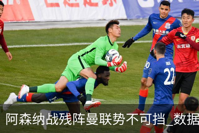 阿森纳战残阵曼联势不可挡 数据示半场就领先